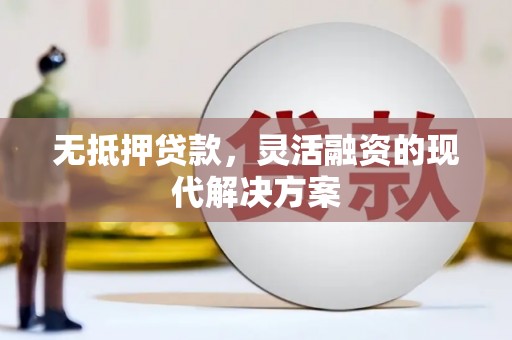新社无抵押贷款，灵活融资的现代解决方案