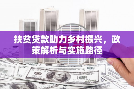 新社扶贫贷款助力乡村振兴，政策解析与实施路径