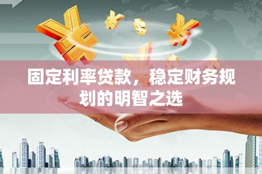 新社固定利率贷款，稳定财务规划的明智之选