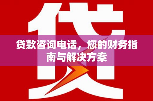 新社贷款咨询电话，您的财务指南与解决方案