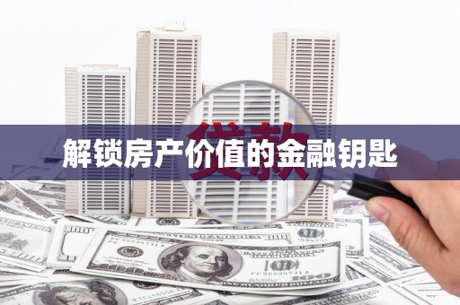 新社解锁房产价值的金融钥匙