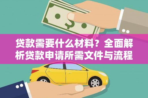 新社贷款需要什么材料？全面解析贷款申请所需文件与流程