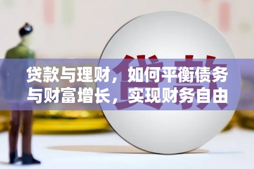 新社贷款与理财，如何平衡债务与财富增长，实现财务自由