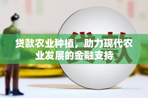 新社贷款农业种植，助力现代农业发展的金融支持