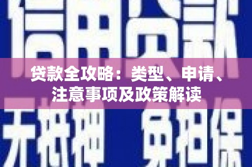 新社贷款全攻略：类型、申请、注意事项及政策解读