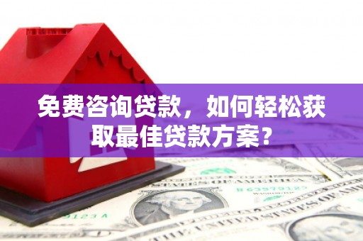 新社免费咨询贷款，如何轻松获取最佳贷款方案？